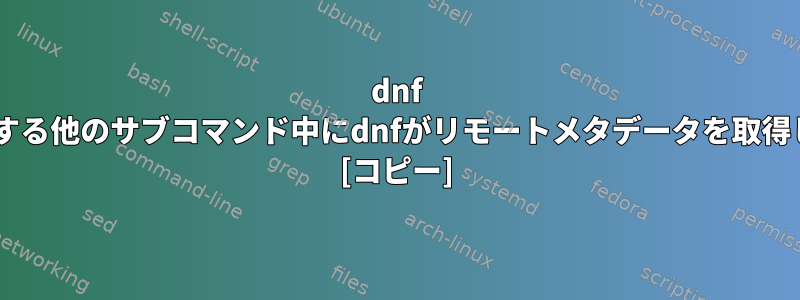 dnf listまたはローカルデータベースのみを必要とする他のサブコマンド中にdnfがリモートメタデータを取得しないようにするにはどうすればよいですか？ [コピー]