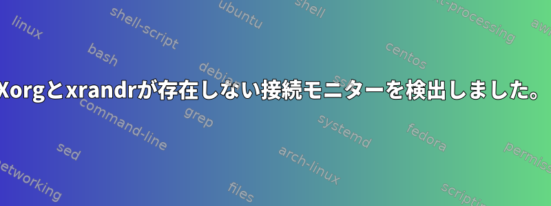 Xorgとxrandrが存在しない接続モニターを検出しました。