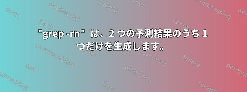 "grep -rn" は、2 つの予測結果のうち 1 つだけを生成します。