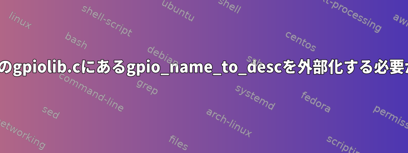 Linuxカーネルのgpiolib.cにあるgpio_name_to_descを外部化する必要がありますか？