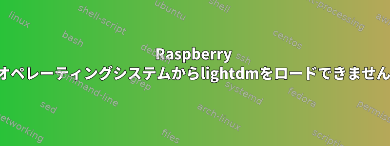 Raspberry Piオペレーティングシステムからlightdmをロードできません。