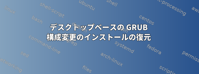 デスクトップベースの GRUB 構成変更のインストールの復元