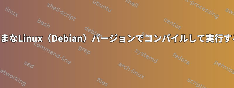 さまざまなLinux（Debian）バージョンでコンパイルして実行する方法