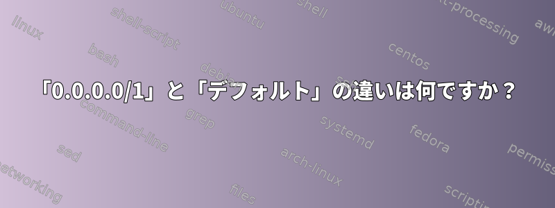 「0.0.0.0/1」と「デフォルト」の違いは何ですか？