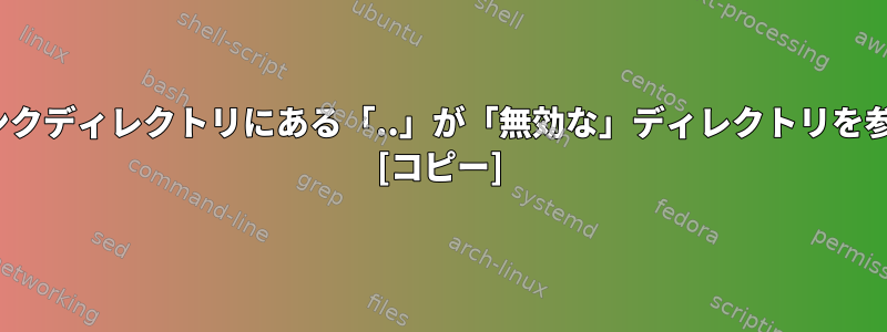 Linuxのシンボリックリンクディレクトリにある「..」が「無効な」ディレクトリを参照するのはなぜですか？ [コピー]