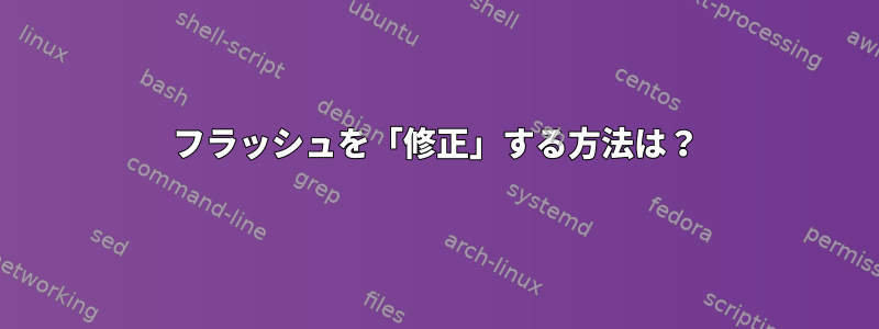 フラッシュを「修正」する方法は？