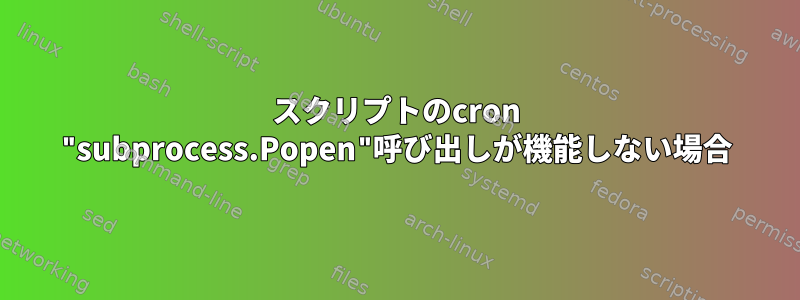 スクリプトのcron "subprocess.Popen"呼び出しが機能しない場合