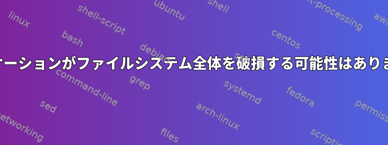 アプリケーションがファイルシステム全体を破損する可能性はありますか？