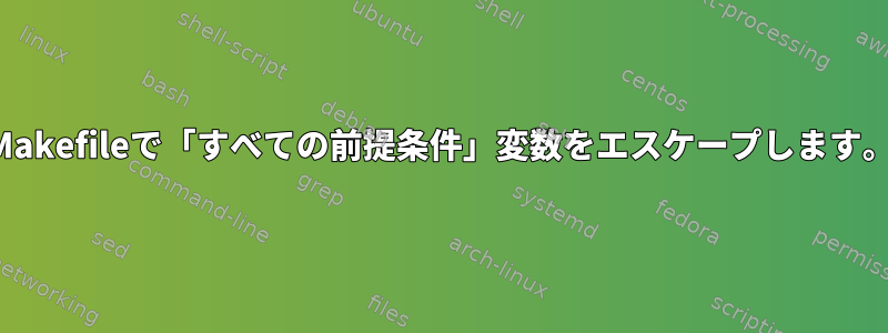 Makefileで「すべての前提条件」変数をエスケープします。