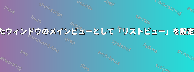 新しく開いたウィンドウのメインビューとして「リストビュー」を設定するには？