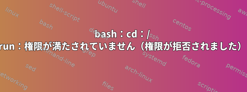 bash：cd：/ run：権限が満たされていません（権限が拒否されました）