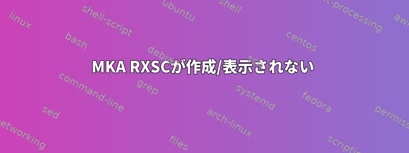 MKA RXSCが作成/表示されない