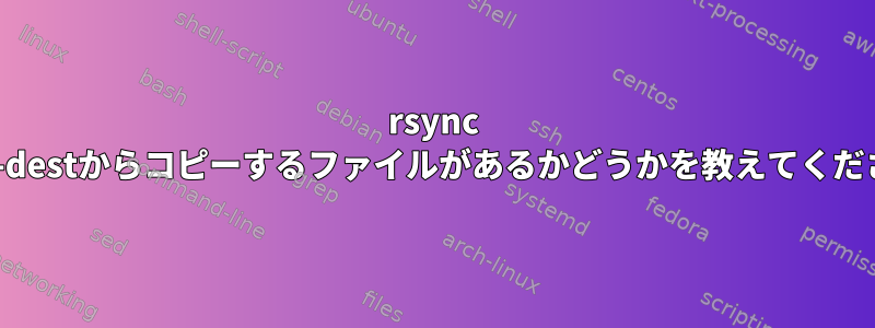 rsync --link-destからコピーするファイルがあるかどうかを教えてください。