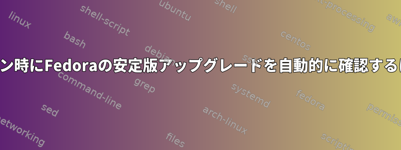 ログイン時にFedoraの安定版アップグレードを自動的に確認するには？