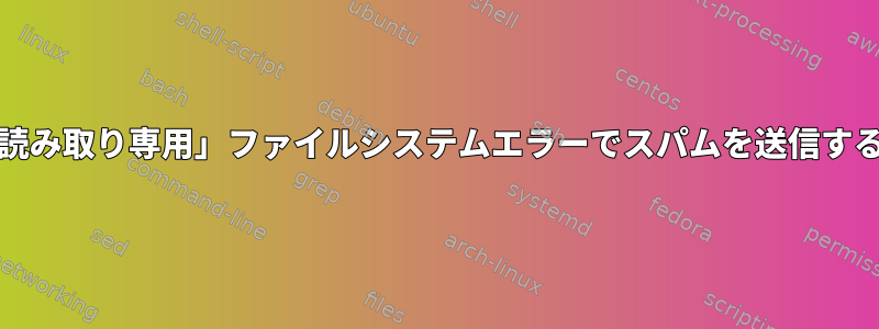 /読み取り専用として再マウントされ、systemdが「読み取り専用」ファイルシステムエラーでスパムを送信するため、dmesgで元の理由が見つかりませんでした。