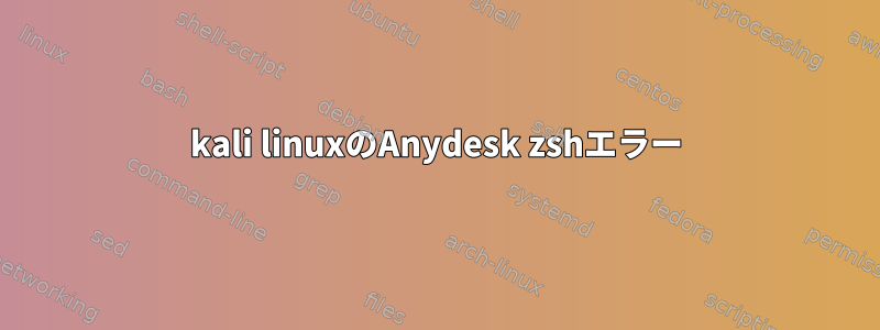 kali linuxのAnydesk zshエラー