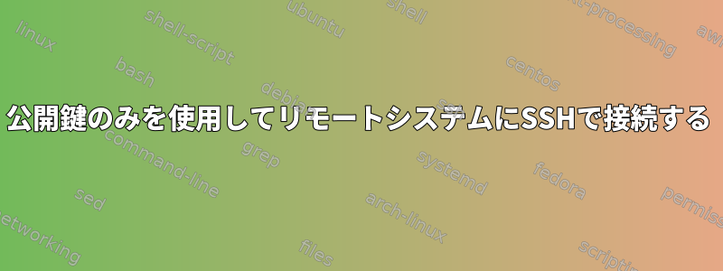 公開鍵のみを使用してリモートシステムにSSHで接続する