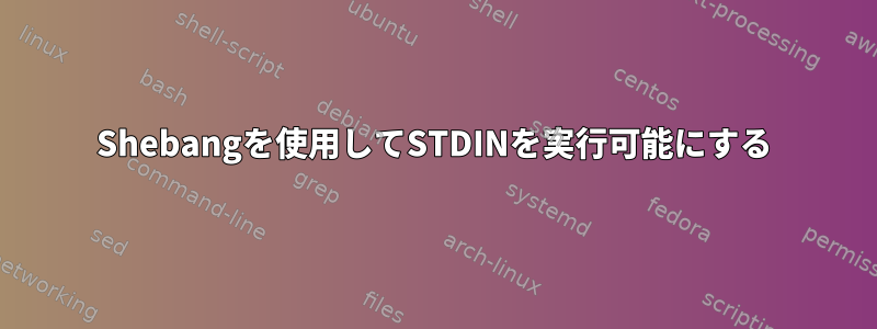 Shebangを使用してSTDINを実行可能にする