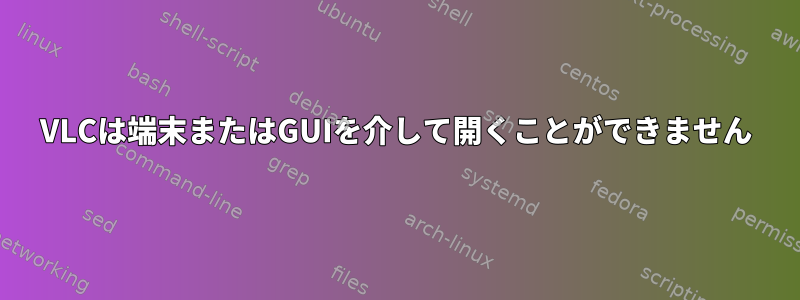 VLCは端末またはGUIを介して開くことができません