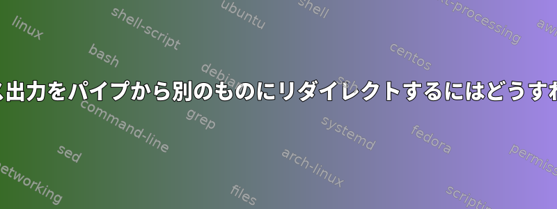 実行中のプロセス出力をパイプから別のものにリダイレクトするにはどうすればよいですか？