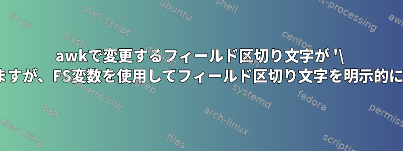 awkで変更するフィールド区切り文字が '\ t'の場合、-Fフラグを使用すると機能しますが、FS変数を使用してフィールド区切り文字を明示的に変更すると機能しないのはなぜですか？