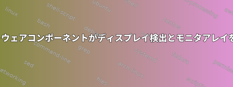 どのLinuxソフトウェアコンポーネントがディスプレイ検出とモニタアレイを処理しますか？