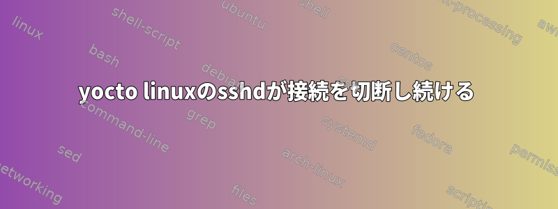 yocto linuxのsshdが接続を切断し続ける