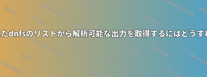 インストールされたdnfsのリストから解析可能な出力を取得するにはどうすればよいですか？