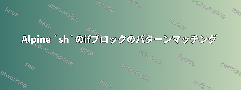 Alpine `sh`のifブロックのパターンマッチング