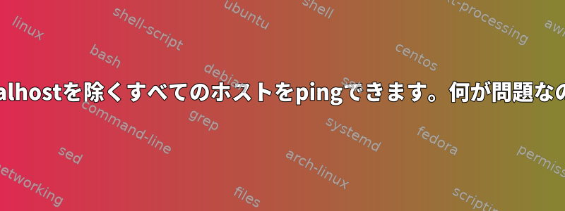 localhostを除くすべてのホストをpingできます。何が問題なの？