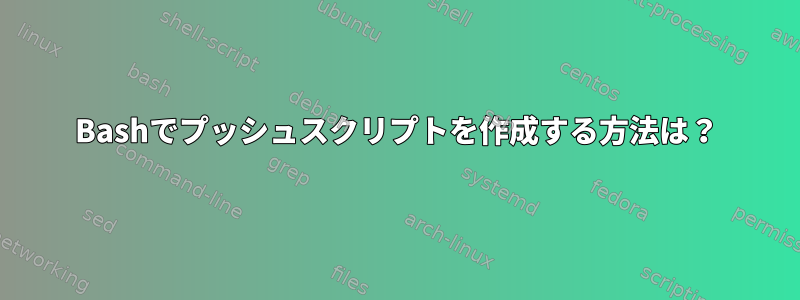 Bashでプッシュスクリプトを作成する方法は？