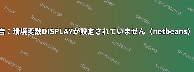 警告：環境変数DISPLAYが設定されていません（netbeans）。