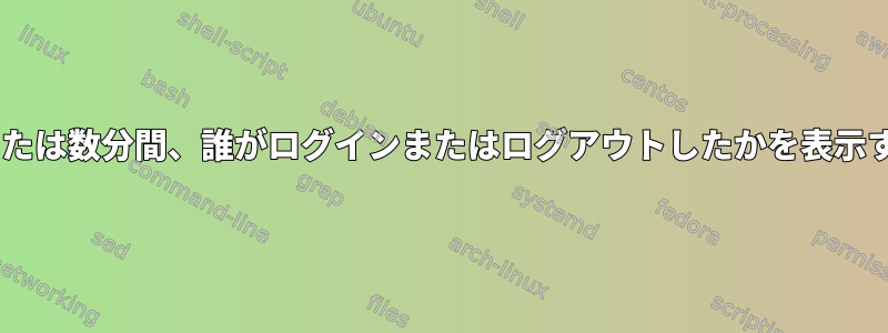 過去のx秒または数分間、誰がログインまたはログアウトしたかを表示する方法は？