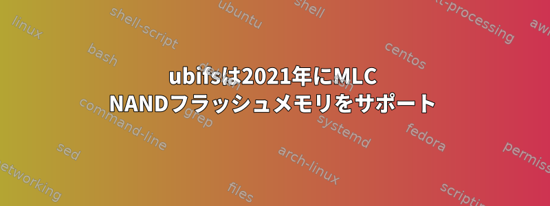 ubifsは2021年にMLC NANDフラッシュメモリをサポート