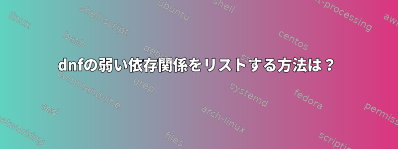 dnfの弱い依存関係をリストする方法は？