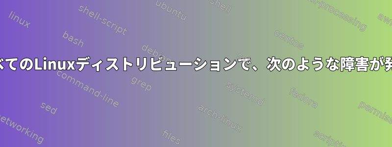 起動するすべてのLinuxディストリビューションで、次のような障害が発生します。