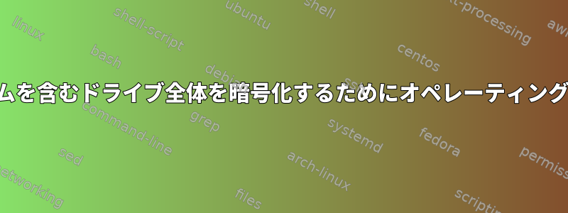 内部に複数のオペレーティングシステムを含むドライブ全体を暗号化するためにオペレーティングシステムをインストールできますか？