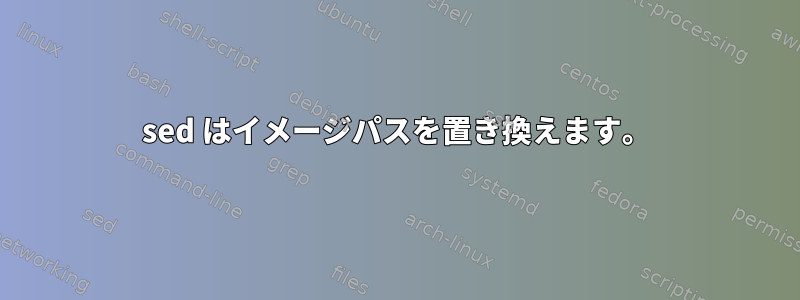 sed はイメージパスを置き換えます。