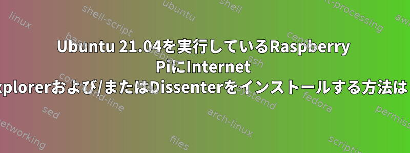 Ubuntu 21.04を実行しているRaspberry PiにInternet Explorerおよび/またはDissenterをインストールする方法は？