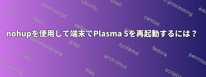 nohupを使用して端末でPlasma 5を再起動するには？