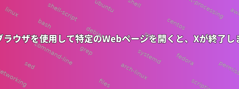 Webブラウザを使用して特定のWebページを開くと、Xが終了します。