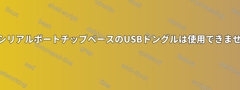 USBシリアルポートチップベースのUSBドングルは使用できません。