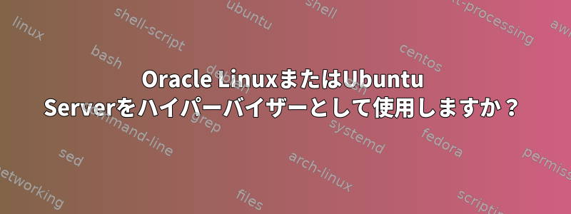 Oracle LinuxまたはUbuntu Serverをハイパーバイザーとして使用しますか？