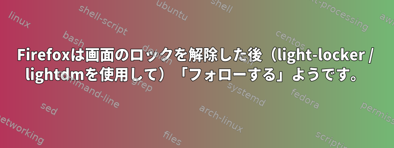 Firefoxは画面のロックを解除した後（light-locker / lightdmを使用して）「フォローする」ようです。