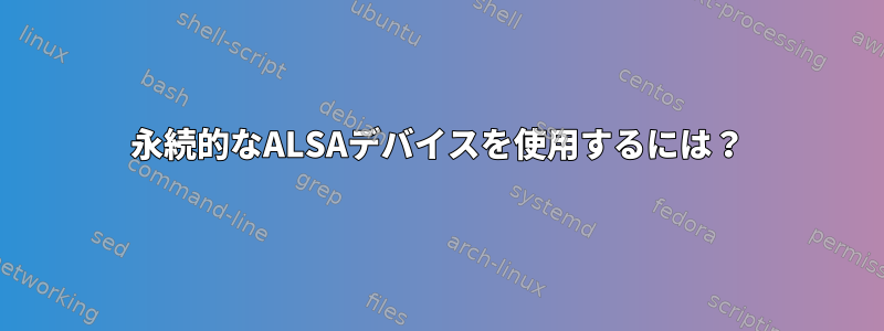 永続的なALSAデバイスを使用するには？