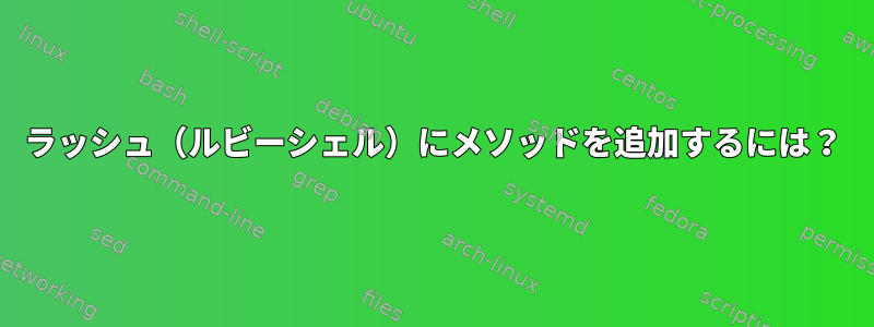 ラッシュ（ルビーシェル）にメソッドを追加するには？