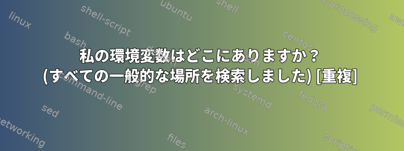 私の環境変数はどこにありますか？ (すべての一般的な場所を検索しました) [重複]