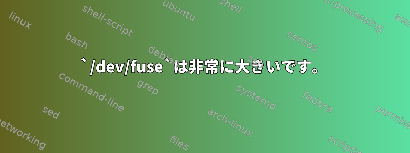 `/dev/fuse`は非常に大きいです。