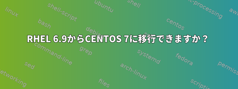 RHEL 6.9からCENTOS 7に移行できますか？