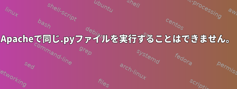 Apacheで同じ.pyファイルを実行することはできません。